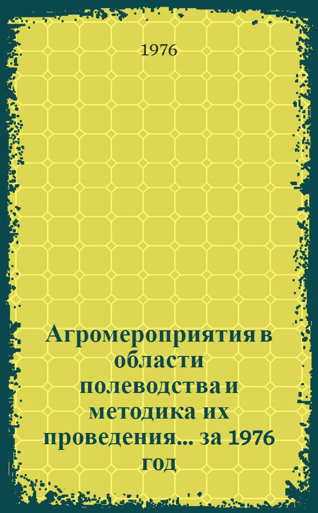 Агромероприятия в области полеводства и методика их проведения. ... за 1976 год