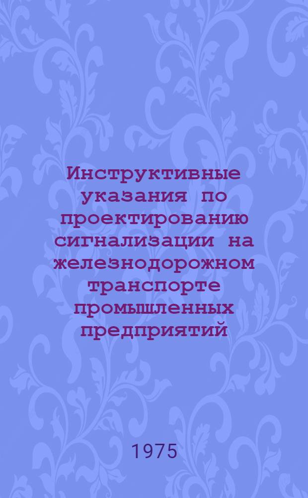 Инструктивные указания по проектированию сигнализации на железнодорожном транспорте промышленных предприятий