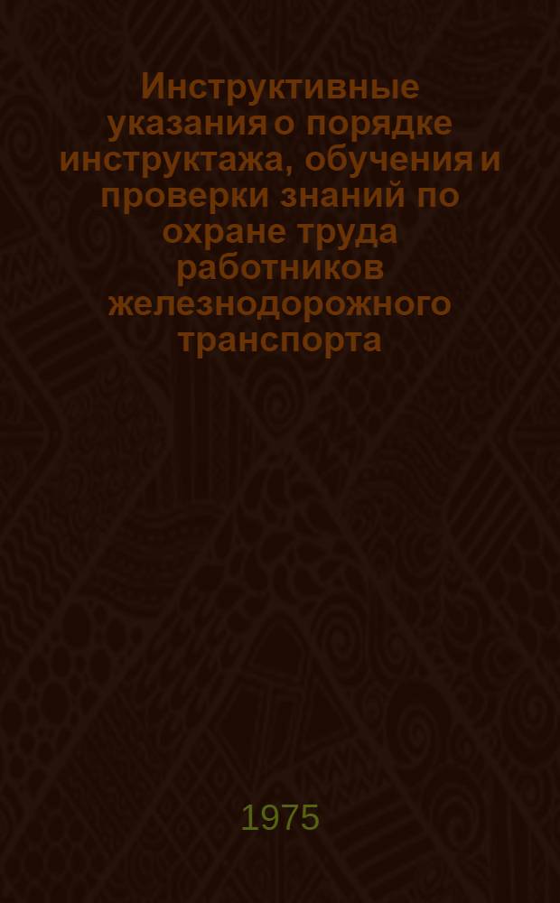Инструктивные указания о порядке инструктажа, обучения и проверки знаний по охране труда работников железнодорожного транспорта : Утв. 1/III-1972
