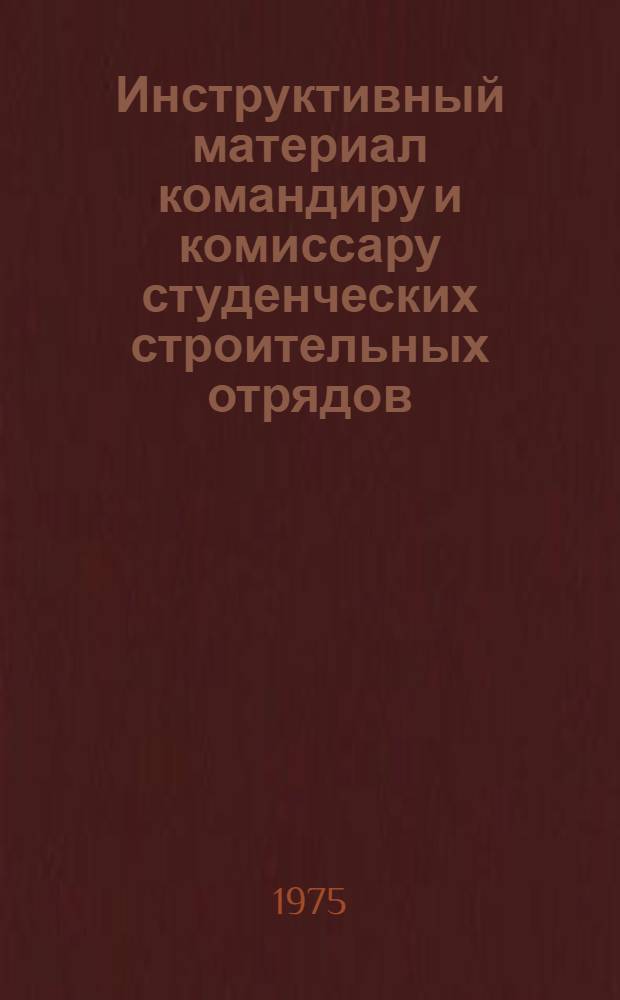 Инструктивный материал командиру и комиссару студенческих строительных отрядов