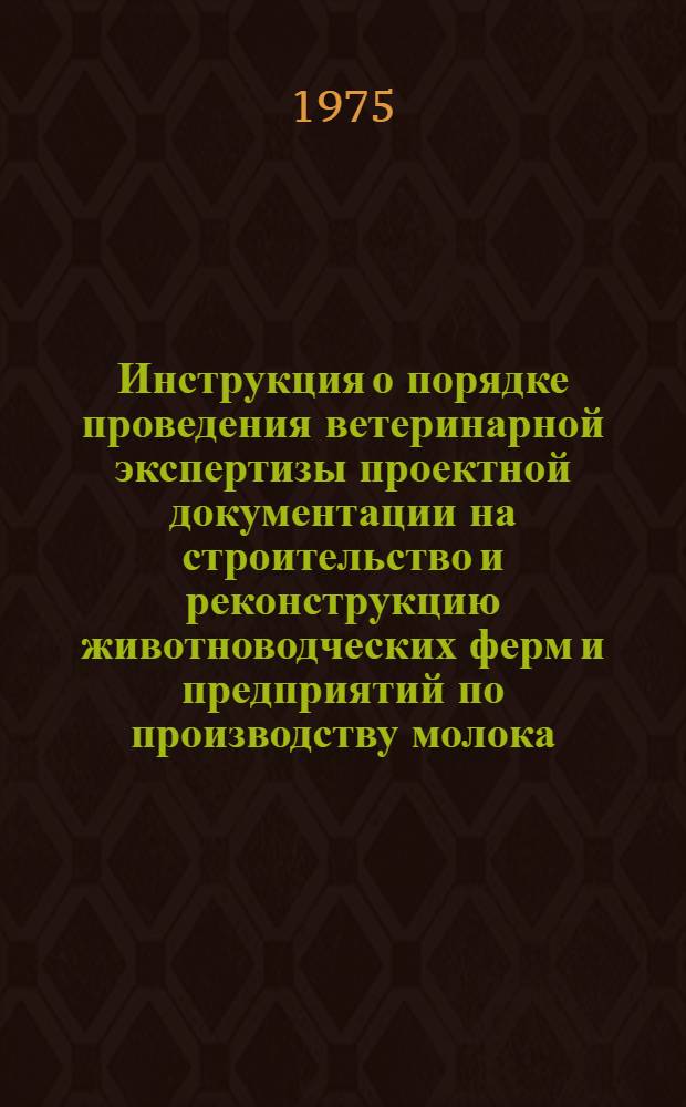 Инструкция о порядке проведения ветеринарной экспертизы проектной документации на строительство и реконструкцию животноводческих ферм и предприятий по производству молока, мяса, яиц на промышленной основе и о ветеринарно-санитарных требований при строительстве : Утв. 27/V 1974 г.