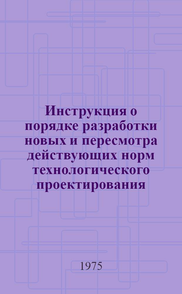 Инструкция о порядке разработки новых и пересмотра действующих норм технологического проектирования : СН 470-75 : Срок введ. в действие 1 сент. 1975 г.