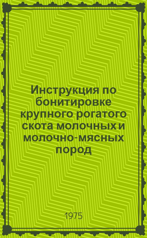 Инструкция по бонитировке крупного рогатого скота молочных и молочно-мясных пород : Утв. 10/VII 1974 г