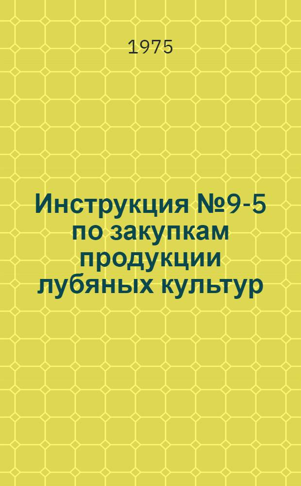 Инструкция № 9-5 по закупкам продукции лубяных культур : Утв. 10/VII 1975 г.