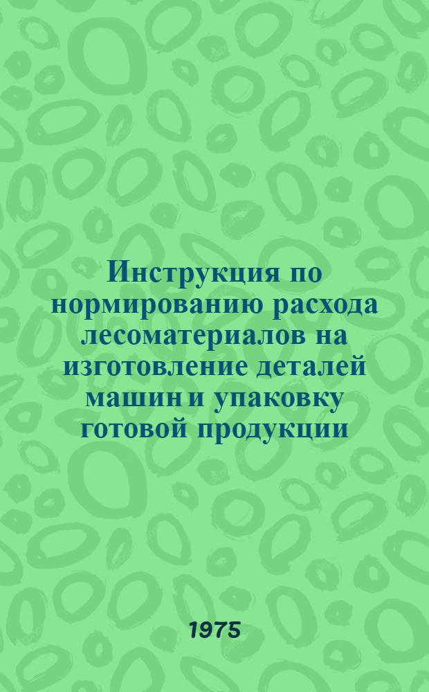 Инструкция по нормированию расхода лесоматериалов на изготовление деталей машин и упаковку готовой продукции