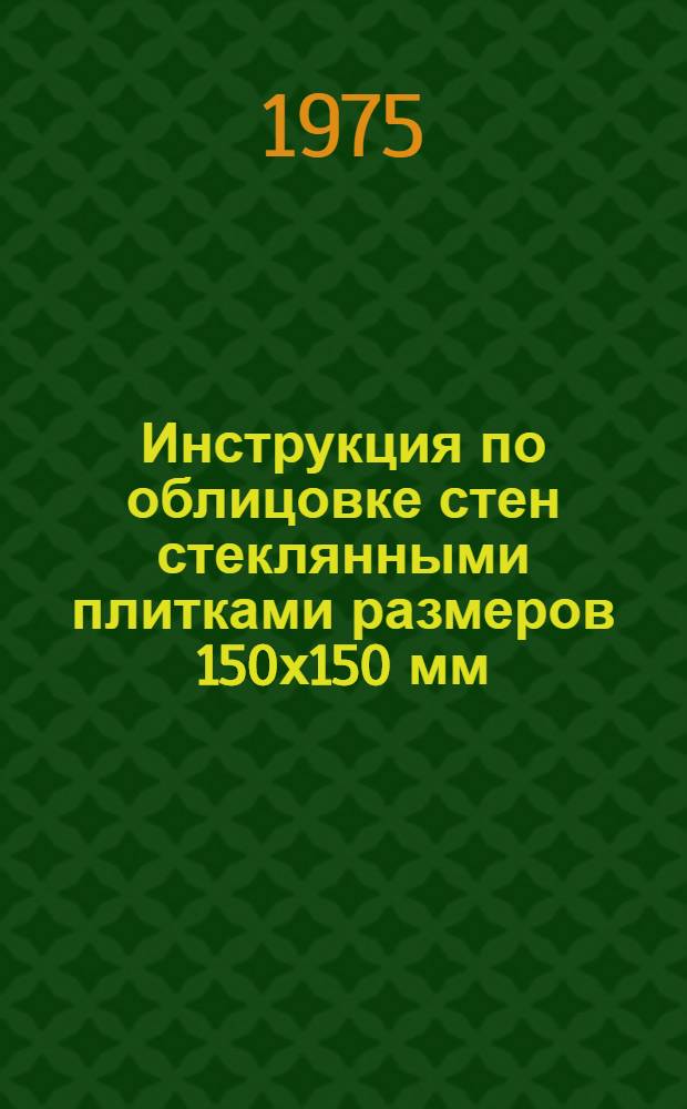 Инструкция по облицовке стен стеклянными плитками размеров 150х150 мм : ВСН 66 ЛитССР-175-75 : Утв. 31/VII 1975 г. : Срок введ. 1/I 1976 г.