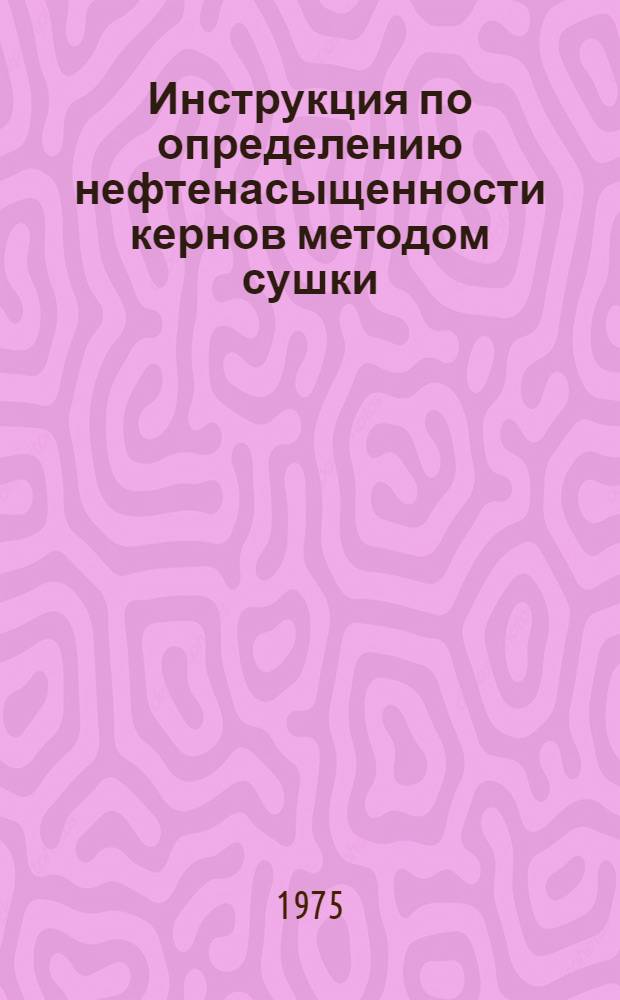 Инструкция по определению нефтенасыщенности кернов методом сушки : Утв. 13/II 1975