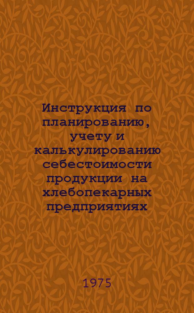 Инструкция по планированию, учету и калькулированию себестоимости продукции на хлебопекарных предприятиях, макаронных фабриках и дрожжевых заводах : Утв. 20/V 1975 г.