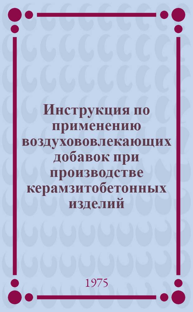 Инструкция по применению воздухововлекающих добавок при производстве керамзитобетонных изделий : ВСН 56-75. Главмоспромстройматериалы : Срок введ. 1 июля 1975 г
