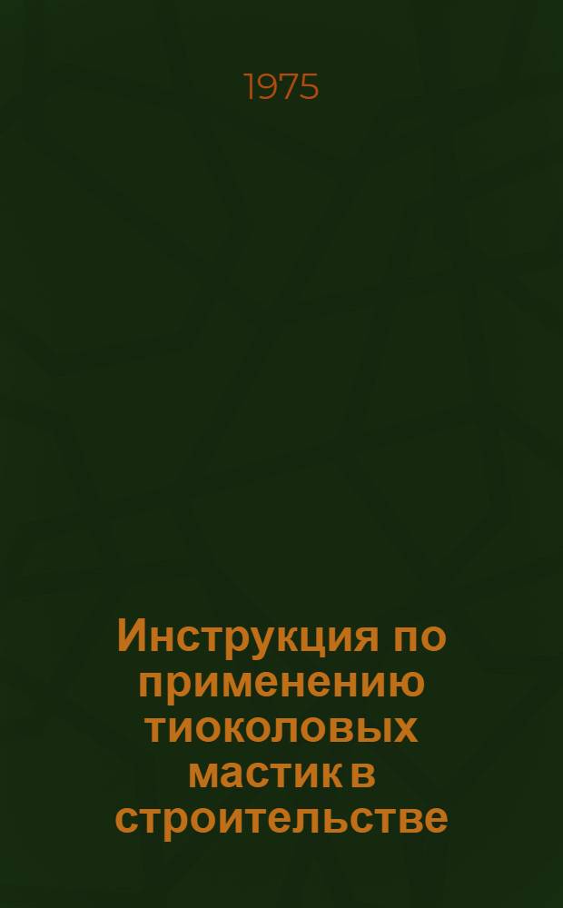 Инструкция по применению тиоколовых мастик в строительстве : ВСН66 Лит. ССР 169-74 : Срок введ. с 1 янв. 1975 г.