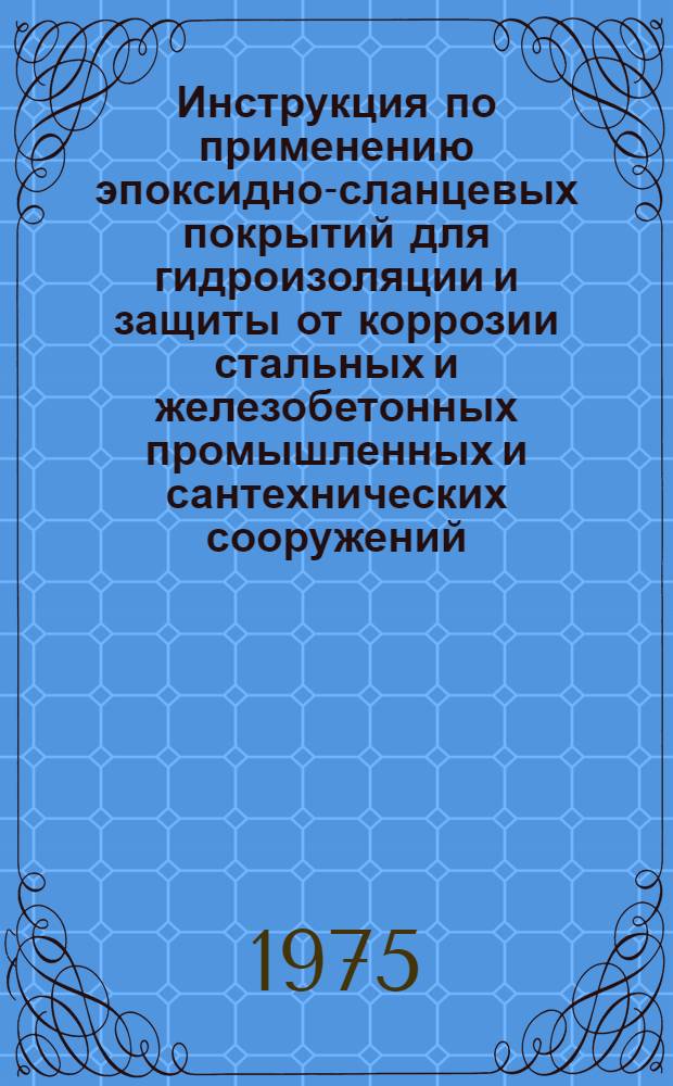 Инструкция по применению эпоксидно-сланцевых покрытий для гидроизоляции и защиты от коррозии стальных и железобетонных промышленных и сантехнических сооружений : ВСН 345-75 / ММСС СССР : Введ. 1 окт. 1975 г.