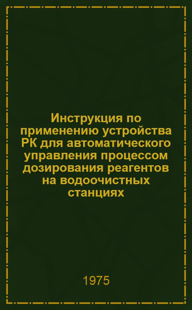 Инструкция по применению устройства РК для автоматического управления процессом дозирования реагентов на водоочистных станциях : Утв. Главводоканалом МКХ УССР 31/XII 1975 г