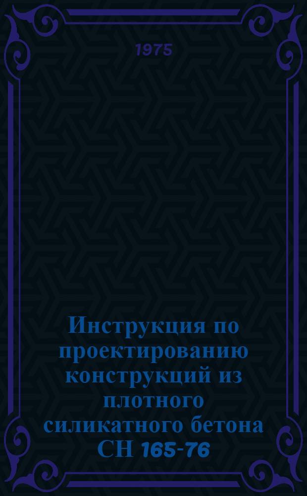 Инструкция по проектированию конструкций из плотного силикатного бетона СН 165-76 : (1 ред.) : Взамен СН 165-68