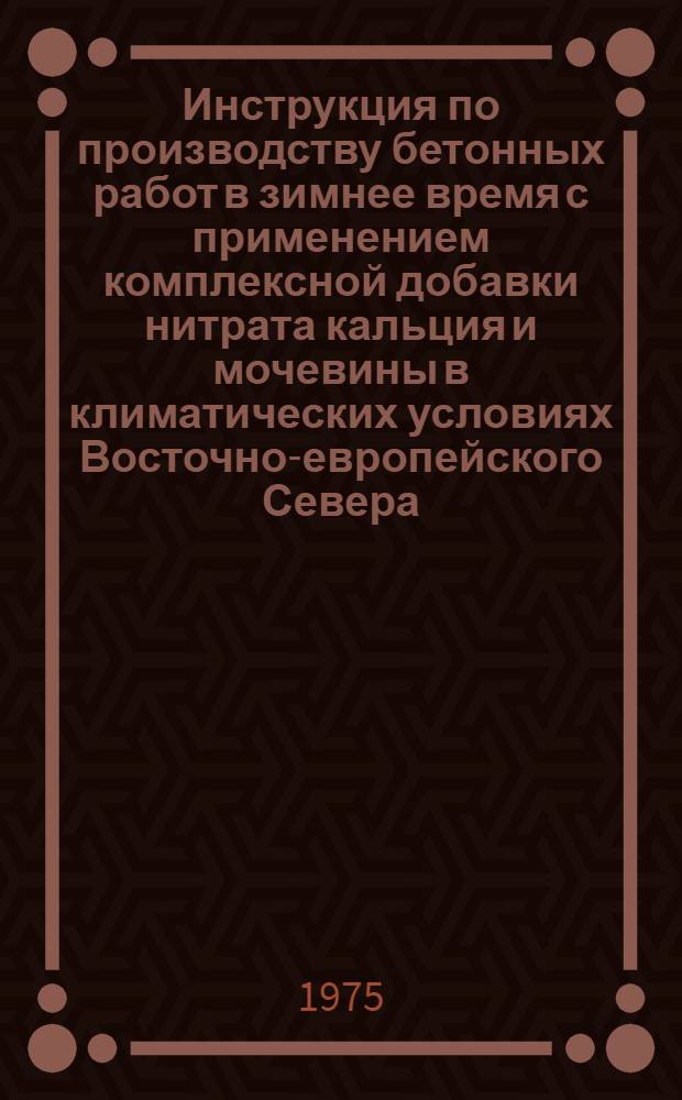 Инструкция по производству бетонных работ в зимнее время с применением комплексной добавки нитрата кальция и мочевины в климатических условиях Восточно-европейского Севера : BCH 2-57-74 / Миннефтегазстрой : Срок введ. 01.01.1975 г. : Срок действия до 01.01.1980 г.