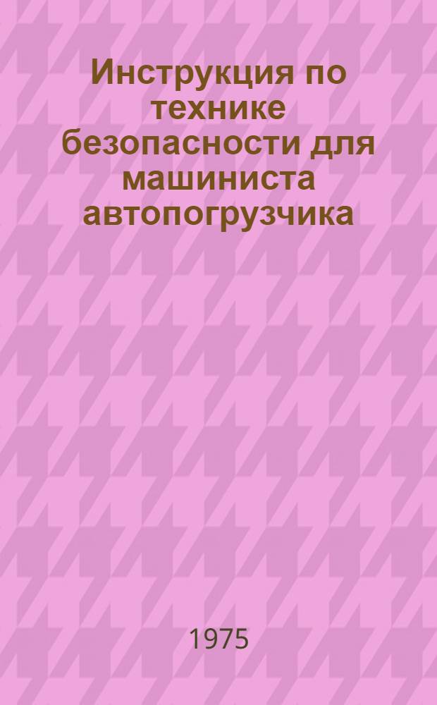 Инструкция по технике безопасности для машиниста автопогрузчика (ВСН 189-74) : Срок введ. 01.01.75