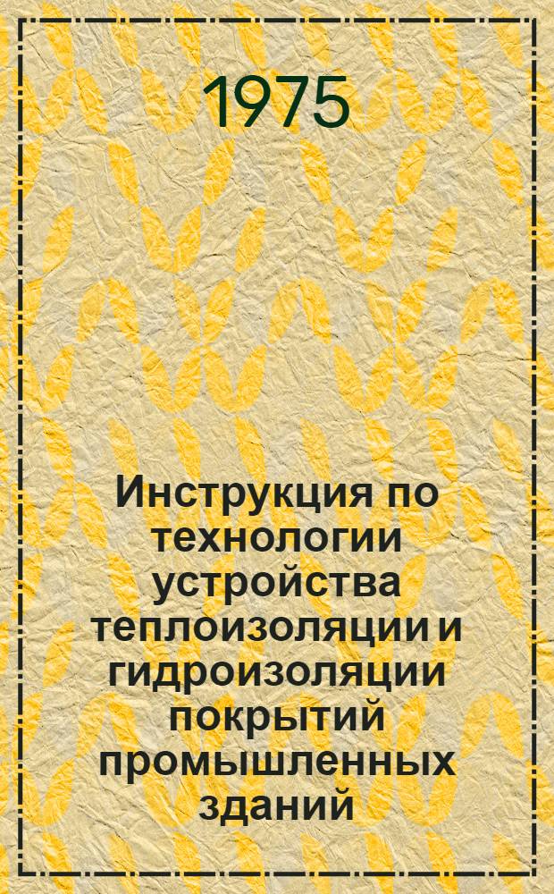 Инструкция по технологии устройства теплоизоляции и гидроизоляции покрытий промышленных зданий (с рулонным кровельным ковром) ВСН 01-74 : Утв. Техн. упр. Главмоспромстроя 20.12.73 и Упр. подгот. и орг. пром. стр-ва 20.12.73 : Срок введения в июле 1975 г.