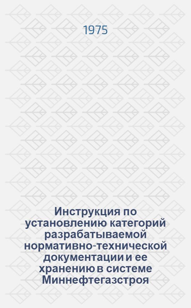 Инструкция по установлению категорий разрабатываемой нормативно-технической документации и ее хранению в системе Миннефтегазстроя : ВСН-00-1-75 / Миннефтегазстрой : Срок введ. 1 мая 1975 г.