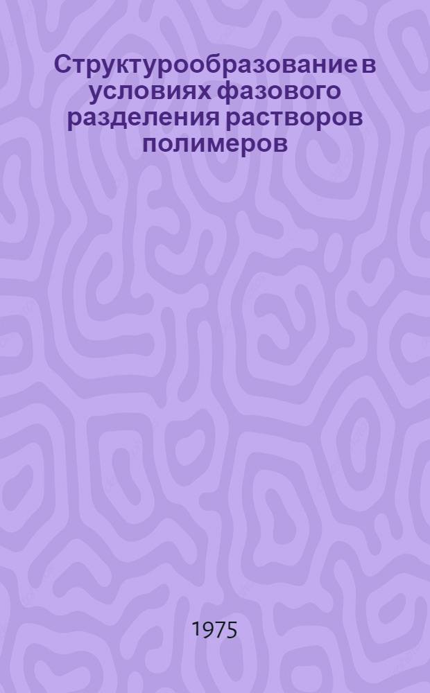Структурообразование в условиях фазового разделения растворов полимеров : Автореф. дис. на соиск. учен. степени д-ра хим. наук : (02.00.06)
