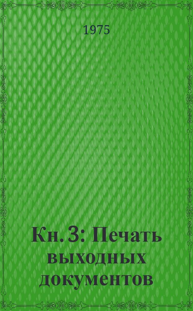 Кн. 3 : Печать выходных документов