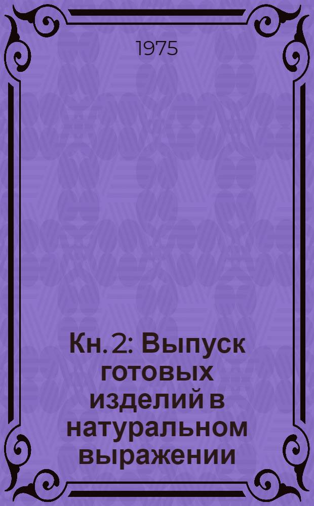 Кн. 2 : Выпуск готовых изделий в натуральном выражении