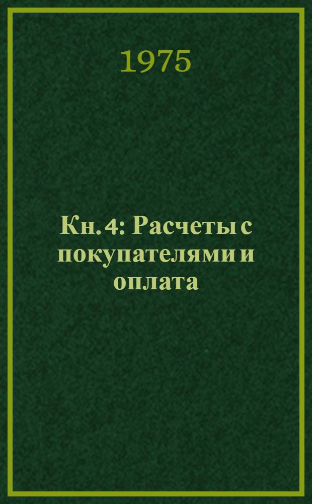 Кн. 4 : Расчеты с покупателями и оплата (гашение) элементов расчета по расчетным документам со способами оплаты по шифрам с 1 по 7 включительно