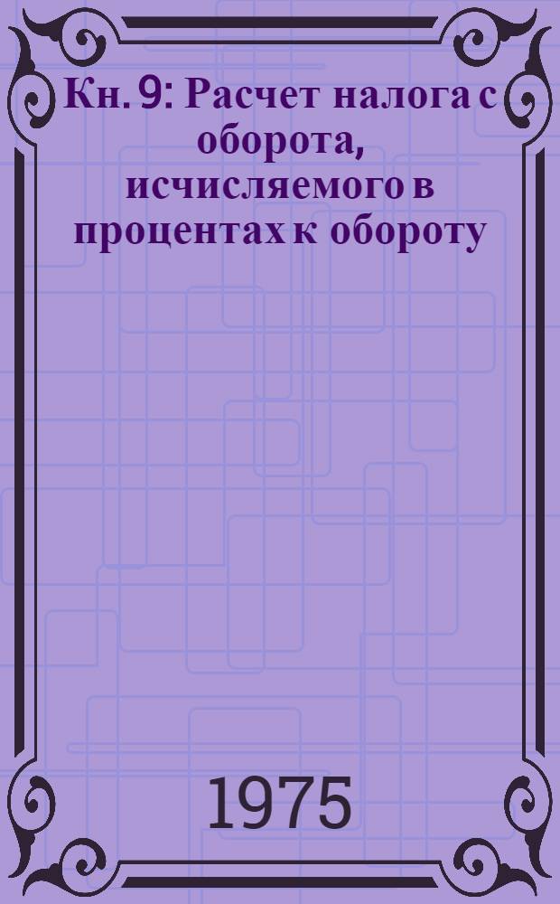 Кн. 9 : Расчет налога с оборота, исчисляемого в процентах к обороту