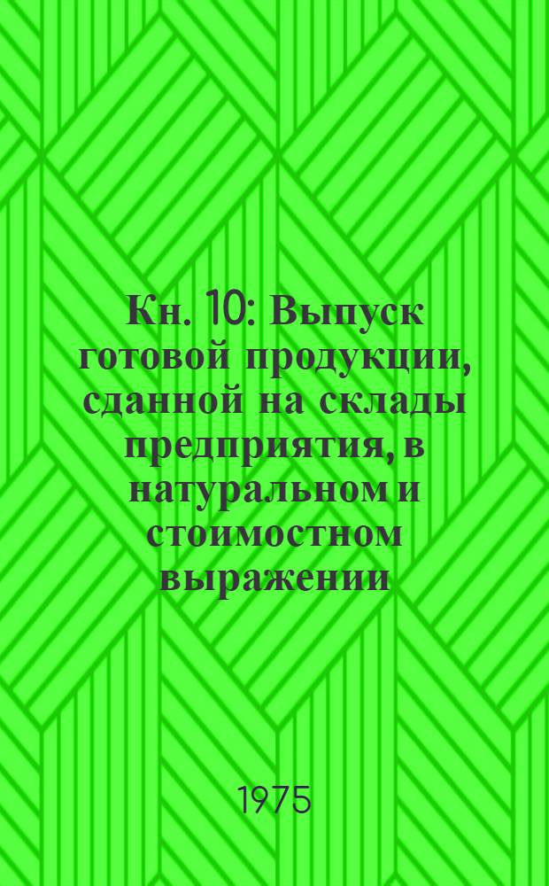 Кн. 10 : Выпуск готовой продукции, сданной на склады предприятия, в натуральном и стоимостном выражении