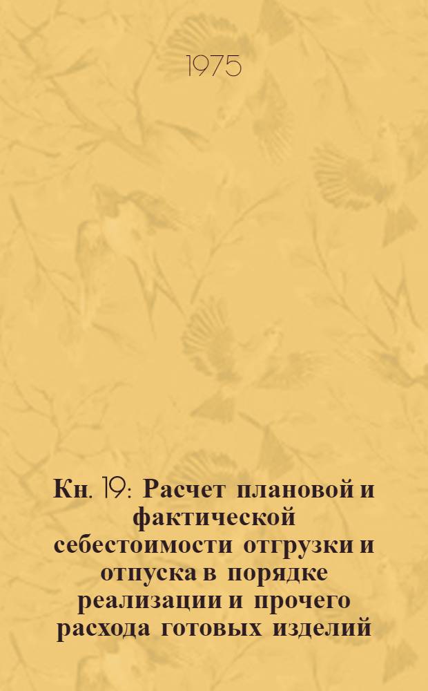 Кн. 19 : Расчет плановой и фактической себестоимости отгрузки и отпуска в порядке реализации и прочего расхода готовых изделий