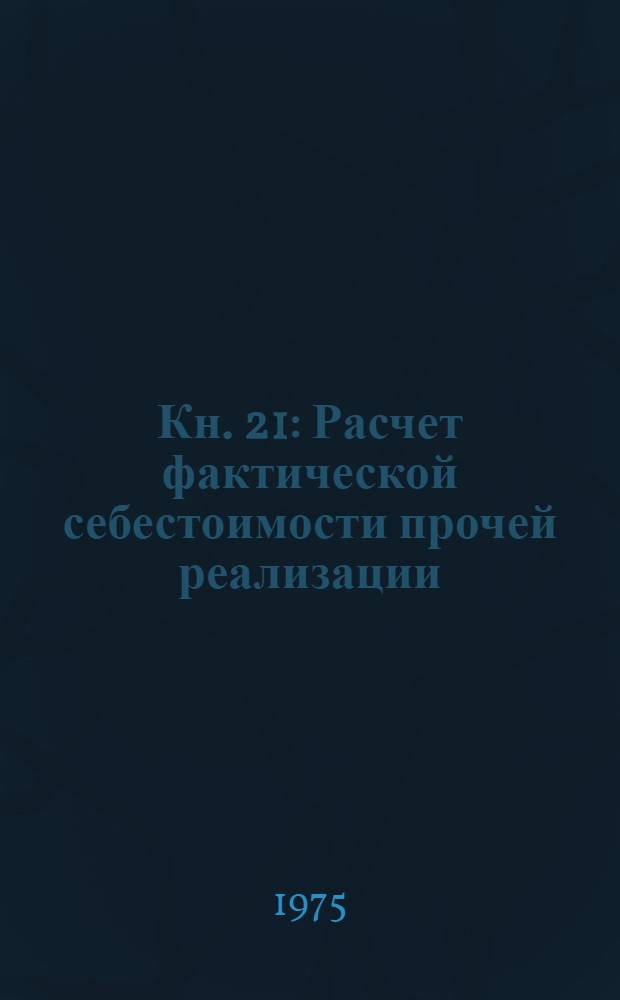 Кн. 21 : Расчет фактической себестоимости прочей реализации (кроме товарной продукции)