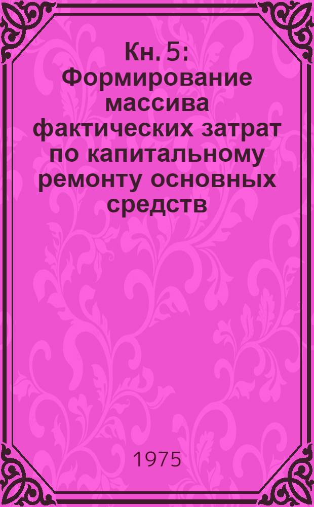 Кн. 5 : Формирование массива фактических затрат по капитальному ремонту основных средств