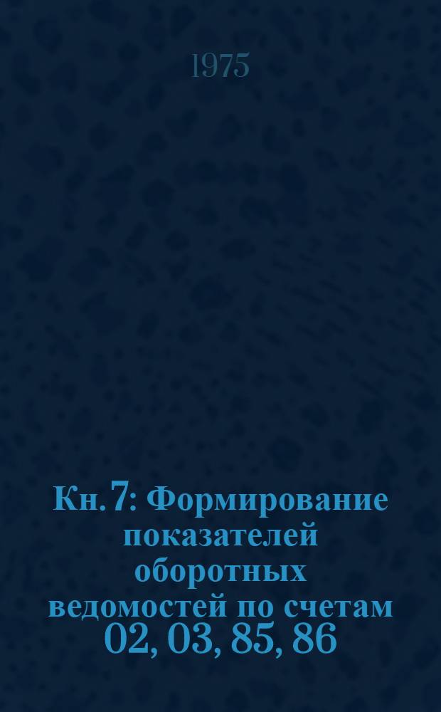 Кн. 7 : Формирование показателей оборотных ведомостей по счетам 02, 03, 85, 86