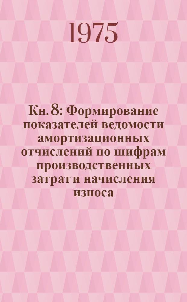 Кн. 8 : Формирование показателей ведомости амортизационных отчислений по шифрам производственных затрат и начисления износа