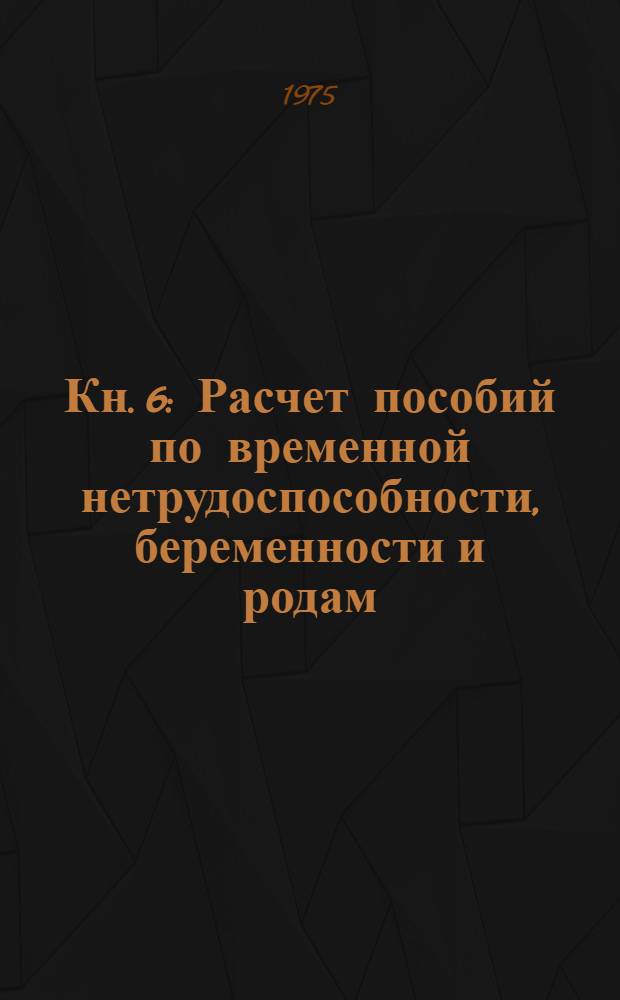 Кн. 6 : Расчет пособий по временной нетрудоспособности, беременности и родам