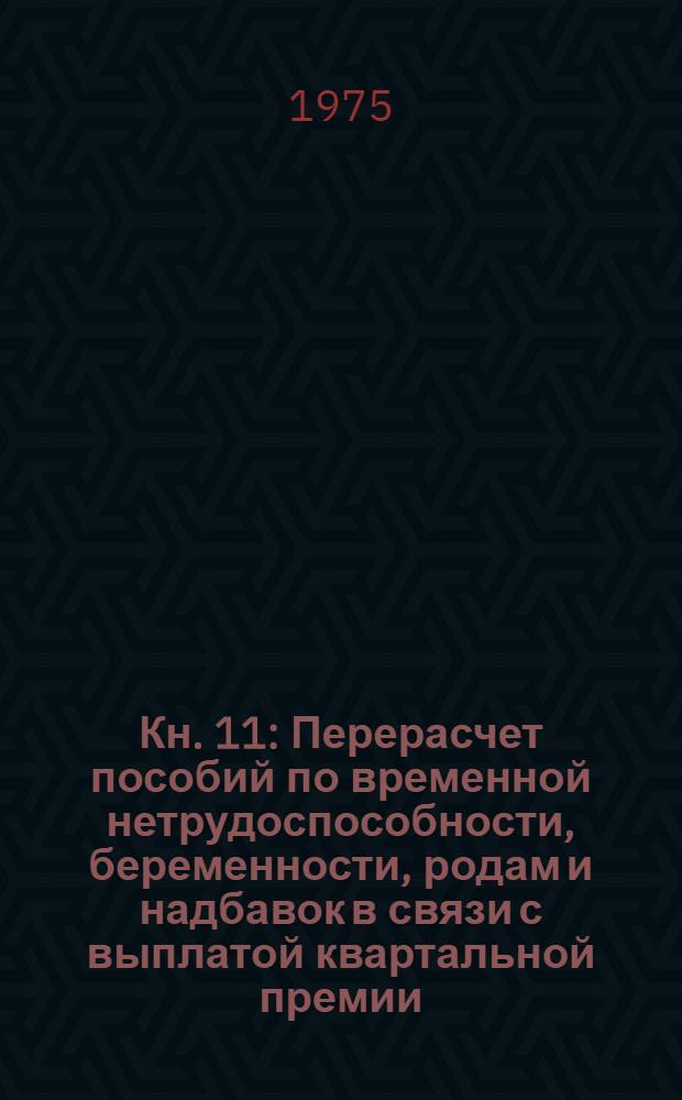 Кн. 11 : Перерасчет пособий по временной нетрудоспособности, беременности, родам и надбавок в связи с выплатой квартальной премии