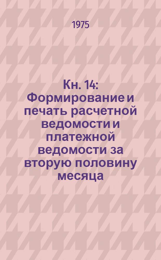 Кн. 14 : Формирование и печать расчетной ведомости и платежной ведомости за вторую половину месяца