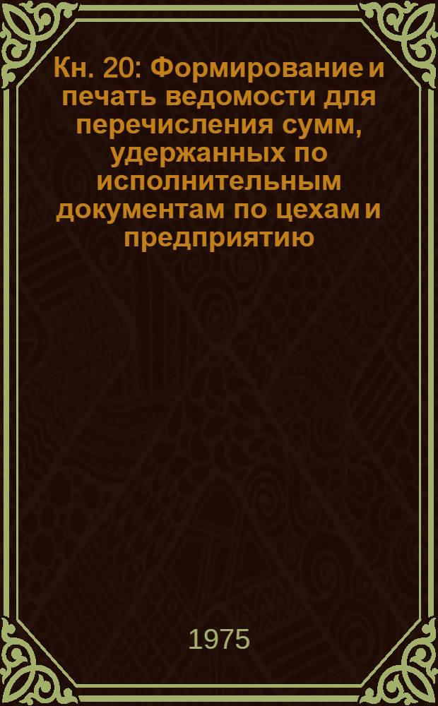 Кн. 20 : Формирование и печать ведомости для перечисления сумм, удержанных по исполнительным документам по цехам и предприятию