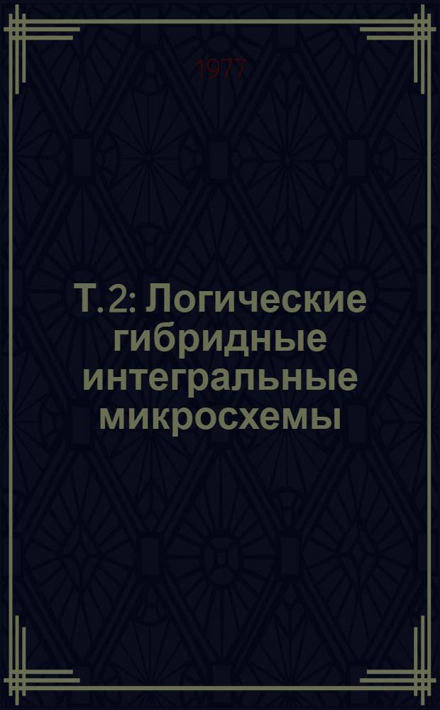 Т. 2 : [Логические гибридные интегральные микросхемы]