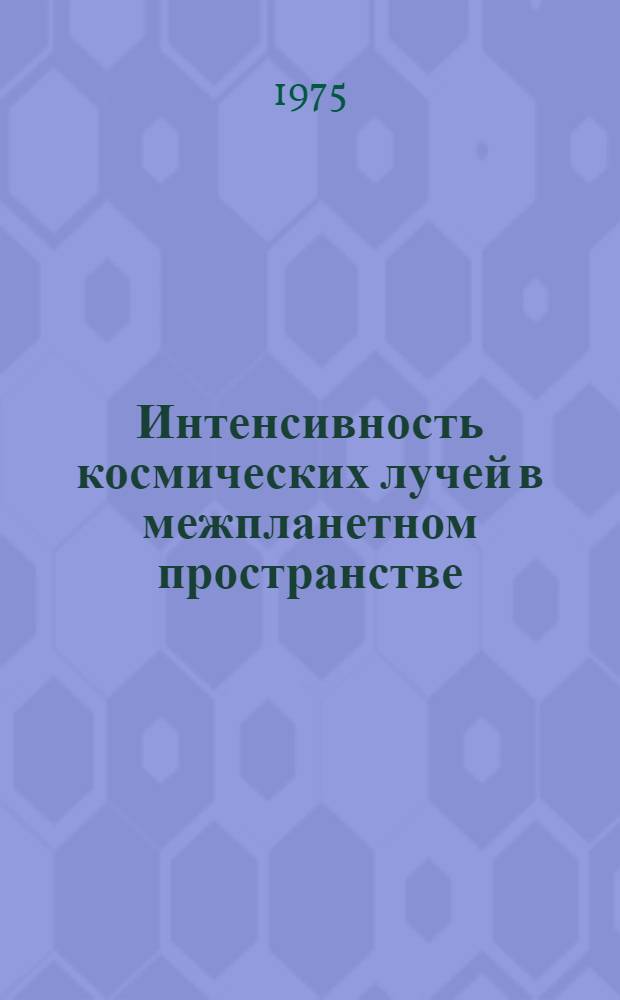 Интенсивность космических лучей в межпланетном пространстве : Данные наблюдений 27 марта - 22 июля 1972