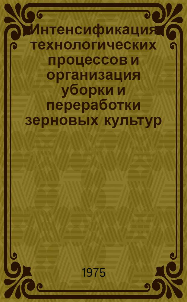 Интенсификация технологических процессов и организация уборки и переработки зерновых культур : Сборник статей