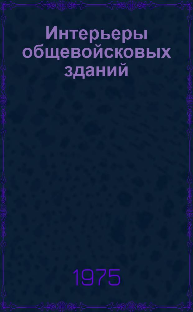 Интерьеры общевойсковых зданий : Альбом проектных рекомендаций : В 5 т.