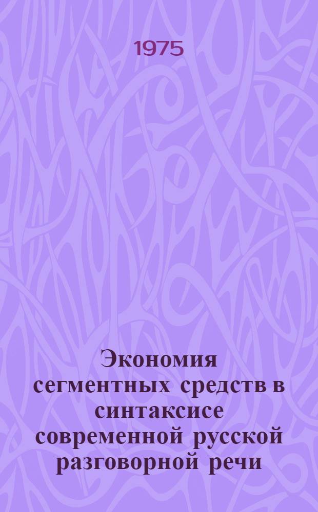 Экономия сегментных средств в синтаксисе современной русской разговорной речи : Автореф. дис. на соиск. учен. степени д-ра филол. наук : (10.02.01)
