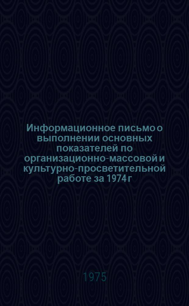 Информационное письмо о выполнении основных показателей по организационно-массовой и культурно-просветительной работе за 1974 г. : Председателям автономно-респ., краев., обл. правл. ВОГ. Председателям ревиз. комис. облкрайправл. ВОГ