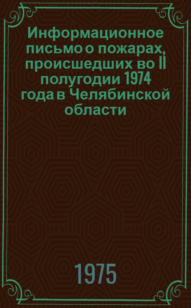 Информационное письмо о пожарах, происшедших во II полугодии 1974 года в Челябинской области, и мероприятиях по обеспечению пожарной безопасности в весенне-летний период 1975 г.