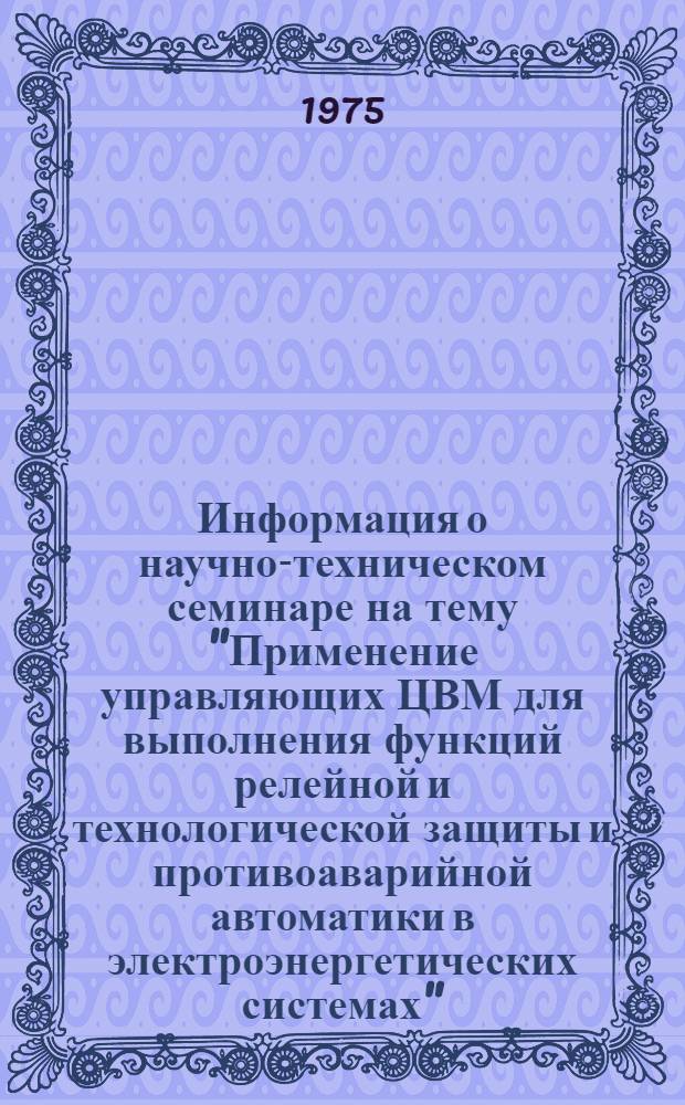 Информация о научно-техническом семинаре на тему "Применение управляющих ЦВМ для выполнения функций релейной и технологической защиты и противоаварийной автоматики в электроэнергетических системах", 17-19 июня 1975 г.