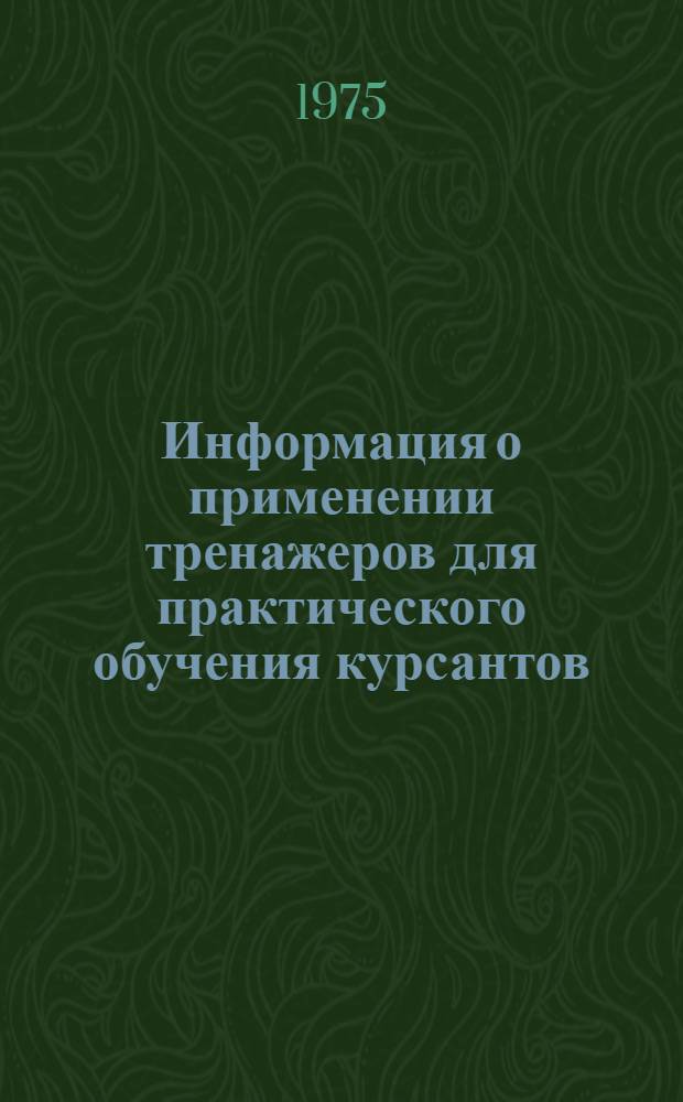Информация о применении тренажеров для практического обучения курсантов : По опыту Риж. летно-техн. училища гражд. авиации