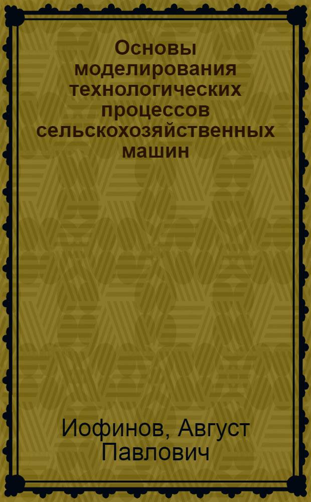 Основы моделирования технологических процессов сельскохозяйственных машин : Автореф. дис. на соиск. учен. степени д-ра техн. наук : (05.20.01)