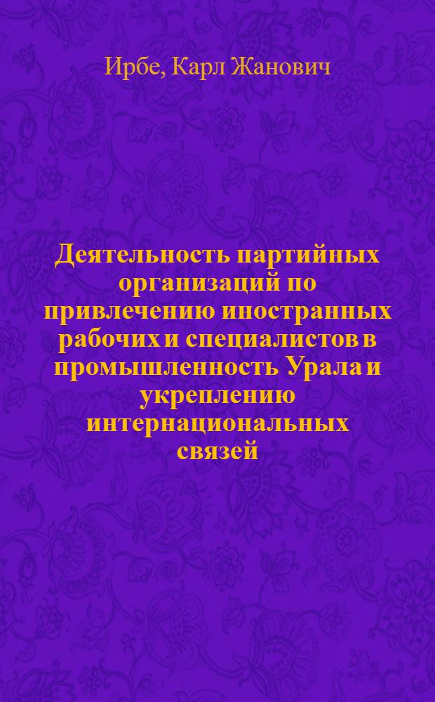 Деятельность партийных организаций по привлечению иностранных рабочих и специалистов в промышленность Урала и укреплению интернациональных связей (1933-1937 гг.) : Автореф. дис. на соиск. учен. степени канд. ист. наук : (07.00.01)