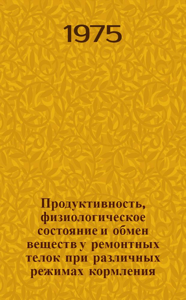 Продуктивность, физиологическое состояние и обмен веществ у ремонтных телок при различных режимах кормления : Автореф. дис. на соиск. учен. степени канд. с.-х. наук : (06.02.04)