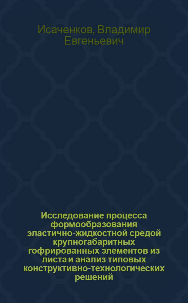 Исследование процесса формообразования эластично-жидкостной средой крупногабаритных гофрированных элементов из листа и анализ типовых конструктивно-технологических решений : Автореф. дис. на соиск. учен. степени к. т. н