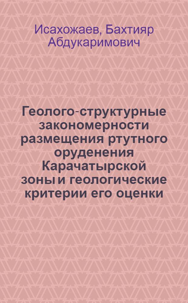 Геолого-структурные закономерности размещения ртутного оруденения Карачатырской зоны и геологические критерии его оценки : Автореф. дис. на соиск. учен. степени канд. геол.-минерал. наук : (04.00.14)